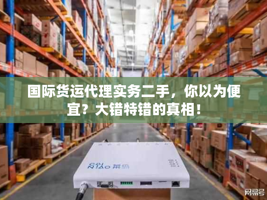 国际货运代理实务二手，你以为便宜？大错特错的真相！