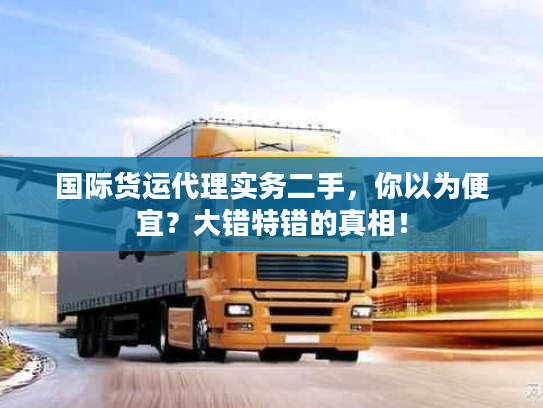 国际货运代理实务二手，你以为便宜？大错特错的真相！