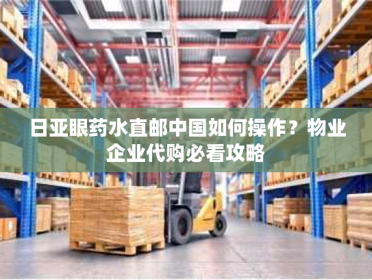 日亚眼药水直邮中国如何操作？物业企业代购必看攻略