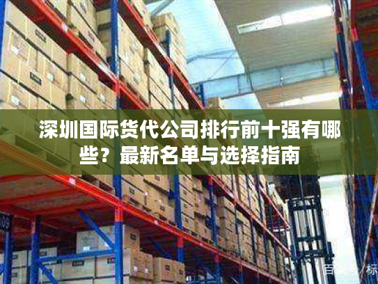 深圳国际货代公司排行前十强有哪些？最新名单与选择指南