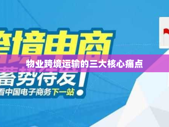 物业跨境运输的三大核心痛点