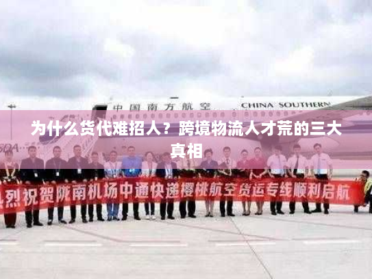 为什么货代难招人？跨境物流人才荒的三大真相