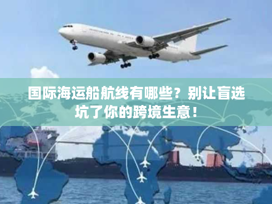 国际海运船航线有哪些？别让盲选坑了你的跨境生意！