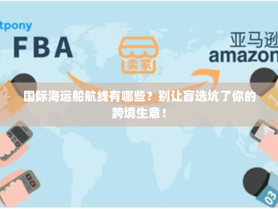 国际海运船航线有哪些？别让盲选坑了你的跨境生意！