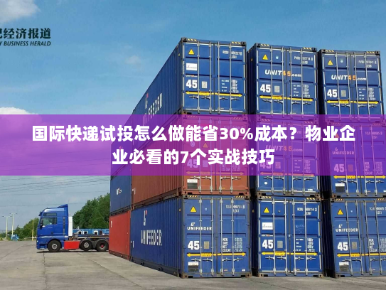 国际快递试投怎么做能省30%成本？物业企业必看的7个实战技巧