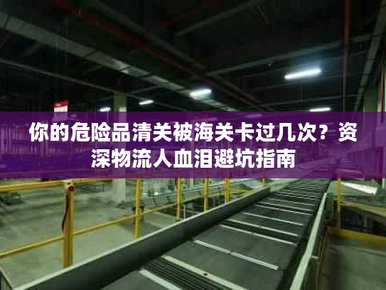 你的危险品清关被海关卡过几次？资深物流人血泪避坑指南