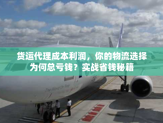 货运代理成本利润，你的物流选择为何总亏钱？实战省钱秘籍