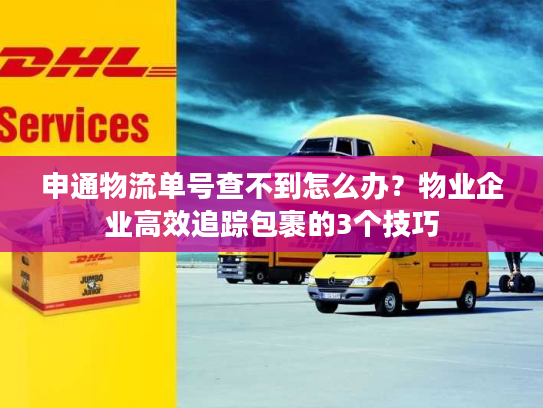 申通物流单号查不到怎么办？物业企业高效追踪包裹的3个技巧