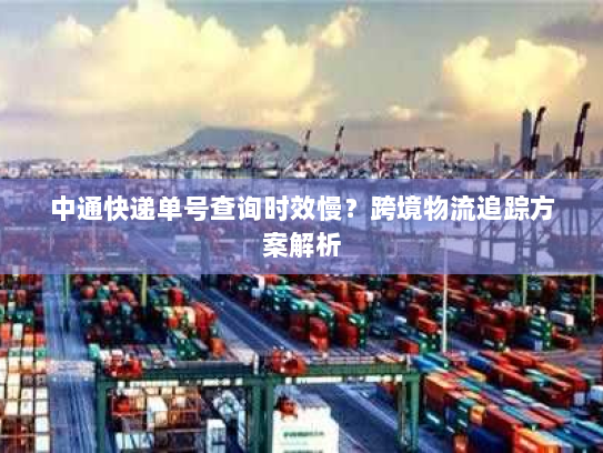 中通快递单号查询时效慢?跨境物流追踪方案解析 中通快递单号查询时效慢?跨境物流追踪方案解析