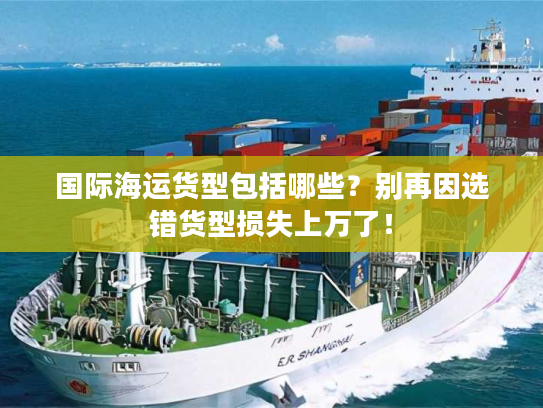 国际海运货型包括哪些？别再因选错货型损失上万了！