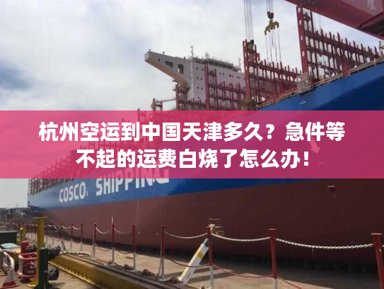 杭州空运到中国天津多久？急件等不起的运费白烧了怎么办！
