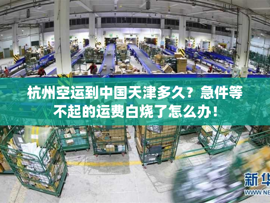 杭州空运到中国天津多久？急件等不起的运费白烧了怎么办！