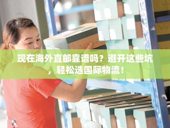 现在海外直邮靠谱吗？避开这些坑，轻松选国际物流！