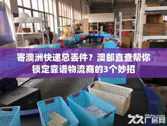 寄澳洲快递总丢件？澳邮直查帮你锁定靠谱物流商的3个妙招