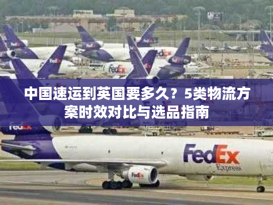 中国速运到英国要多久？5类物流方案时效对比与选品指南