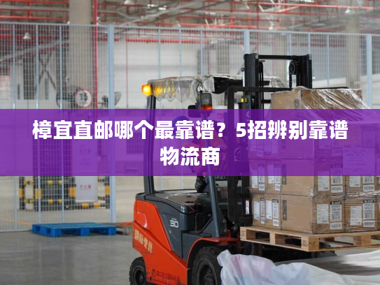 樟宜直邮哪个最靠谱？5招辨别靠谱物流商