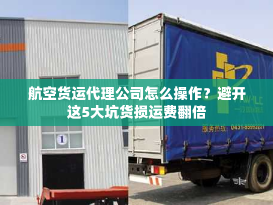 航空货运代理公司怎么操作？避开这5大坑货损运费翻倍