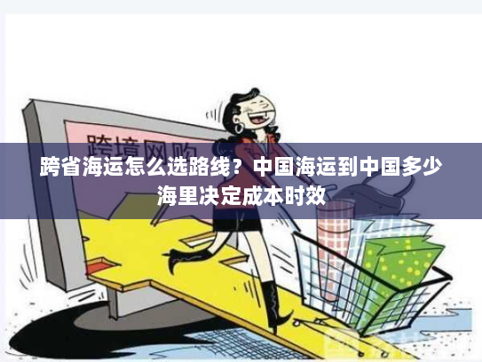跨省海运怎么选路线？中国海运到中国多少海里决定成本时效