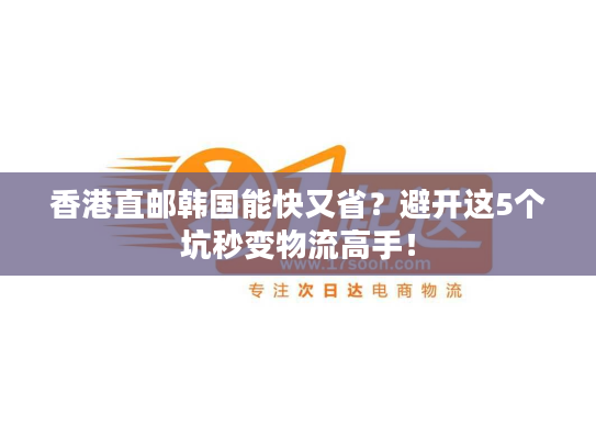 香港直邮韩国能快又省?避开这5个坑秒变物流高手! 香港直邮韩国能快又省?避开这5个坑秒变物流高手!