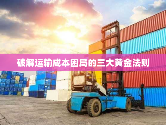 破解运输成本困局的三大黄金法则