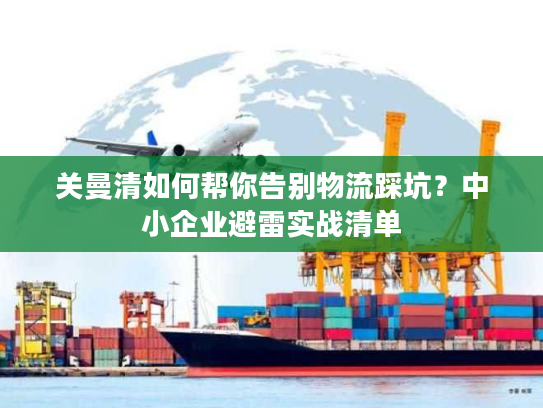关曼清如何帮你告别物流踩坑？中小企业避雷实战清单