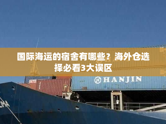 国际海运的宿舍有哪些？海外仓选择必看3大误区