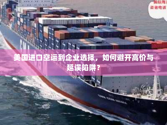 美国进口空运到企业选择，如何避开高价与延误陷阱？