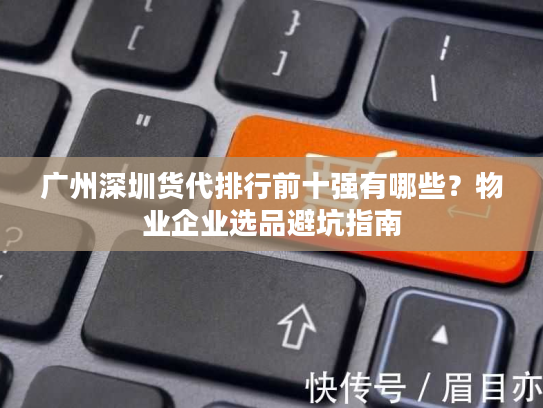 广州深圳货代排行前十强有哪些？物业企业选品避坑指南