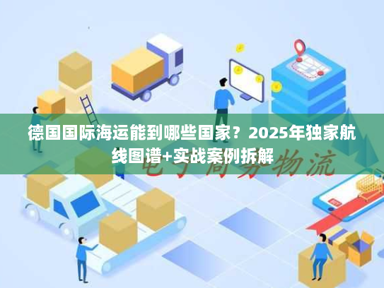 德国国际海运能到哪些国家？2025年独家航线图谱+实战案例拆解