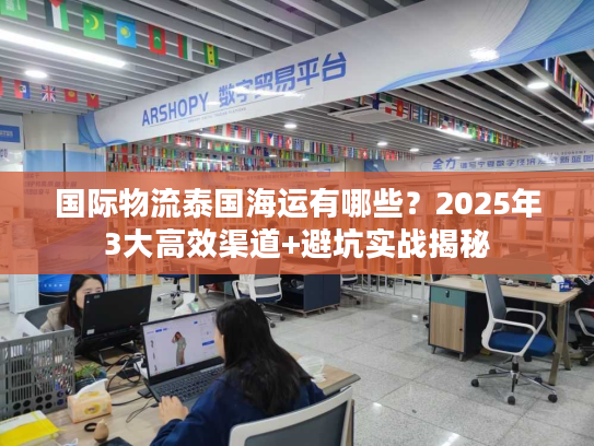 国际物流泰国海运有哪些？2025年3大高效渠道+避坑实战揭秘
