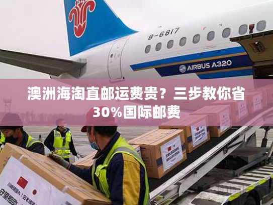 澳洲海淘直邮运费贵？三步教你省30%国际邮费