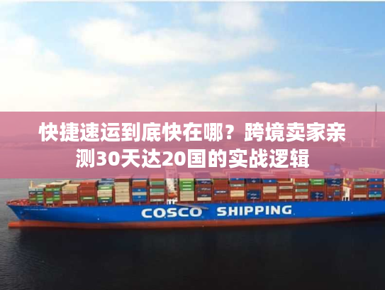 快捷速运到底快在哪？跨境卖家亲测30天达20国的实战逻辑