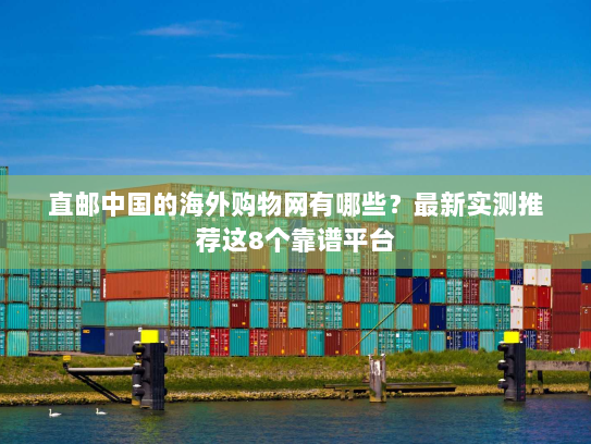 直邮中国的海外购物网有哪些？最新实测推荐这8个靠谱平台