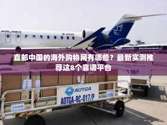 直邮中国的海外购物网有哪些？最新实测推荐这8个靠谱平台