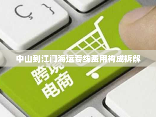 中山到江门海运专线费用构成拆解