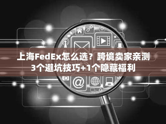 上海FedEx怎么选？跨境卖家亲测3个避坑技巧+1个隐藏福利