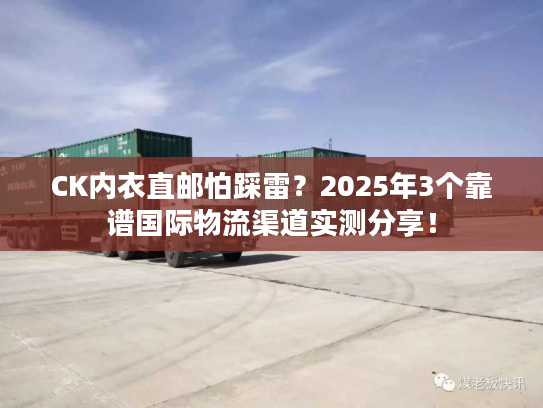 CK内衣直邮怕踩雷？2025年3个靠谱国际物流渠道实测分享！