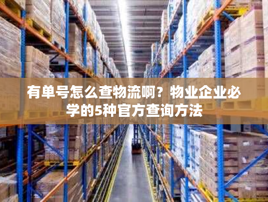 有单号怎么查物流啊？物业企业必学的5种官方查询方法