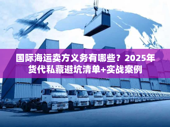 国际海运卖方义务有哪些？2025年货代私藏避坑清单+实战案例