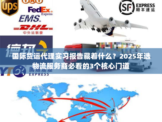 国际货运代理实习报告藏着什么？2025年选物流服务商必看的3个核心门道