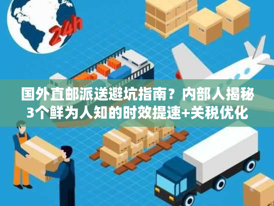 国外直邮派送避坑指南？内部人揭秘3个鲜为人知的时效提速+关税优化技巧！