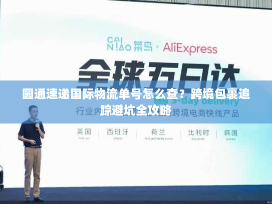 圆通速递国际物流单号怎么查？跨境包裹追踪避坑全攻略