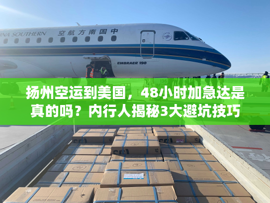 扬州空运到美国，48小时加急达是真的吗？内行人揭秘3大避坑技巧