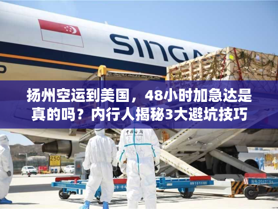 扬州空运到美国，48小时加急达是真的吗？内行人揭秘3大避坑技巧