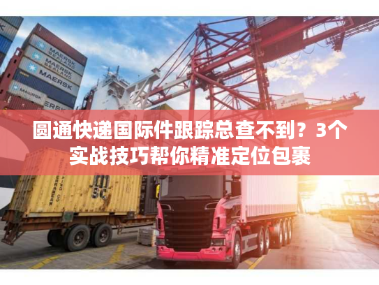 圆通快递国际件跟踪总查不到?3个实战技巧帮你精准定位包裹 圆通快递国际件跟踪总查不到?3个实战技巧帮你精准定位包裹