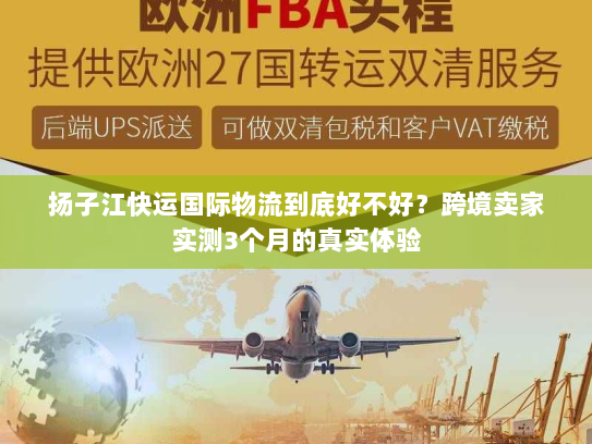 扬子江快运国际物流到底好不好？跨境卖家实测3个月的真实体验