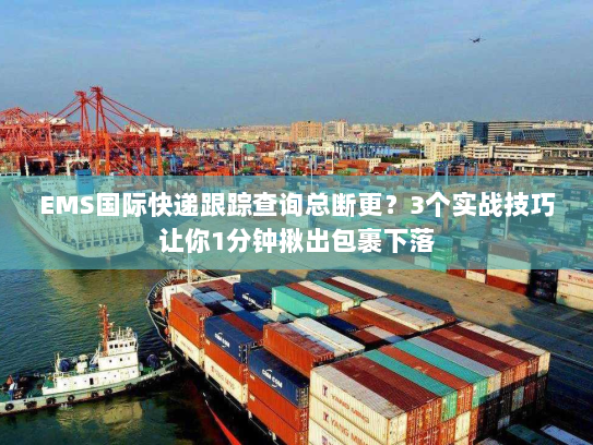 EMS国际快递跟踪查询总断更?3个实战技巧让你1分钟揪出包裹下落 EMS国际快递跟踪查询总断更?3个实战技巧让你1分钟揪出包裹下落
