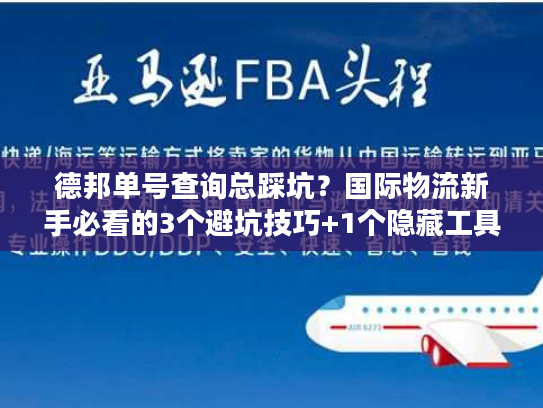 德邦单号查询总踩坑？国际物流新手必看的3个避坑技巧+1个隐藏工具