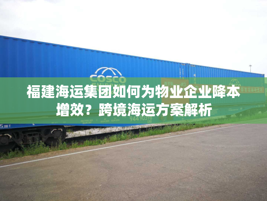 福建海运集团如何为物业企业降本增效？跨境海运方案解析