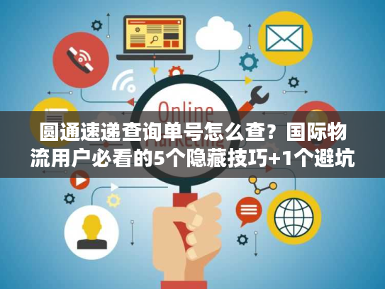 圆通速递查询单号怎么查?国际物流用户必看的5个隐藏技巧+1个避坑指南 圆通速递查询单号怎么查?国际物流用户必看的5个隐藏技巧+1个避坑指南